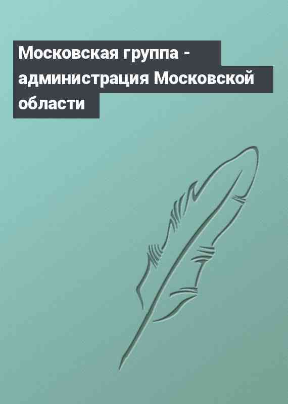 Московская группа - администрация Московской области