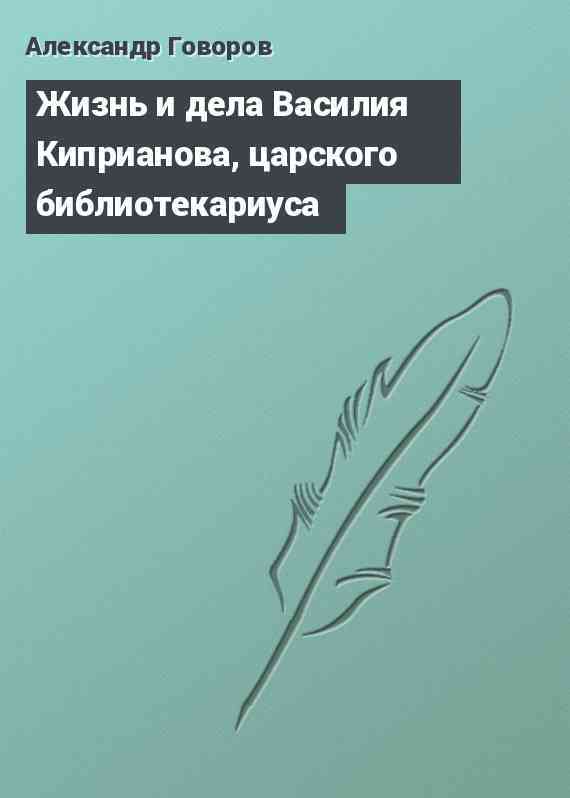 Жизнь и дела Василия Киприанова, царского библиотекариуса