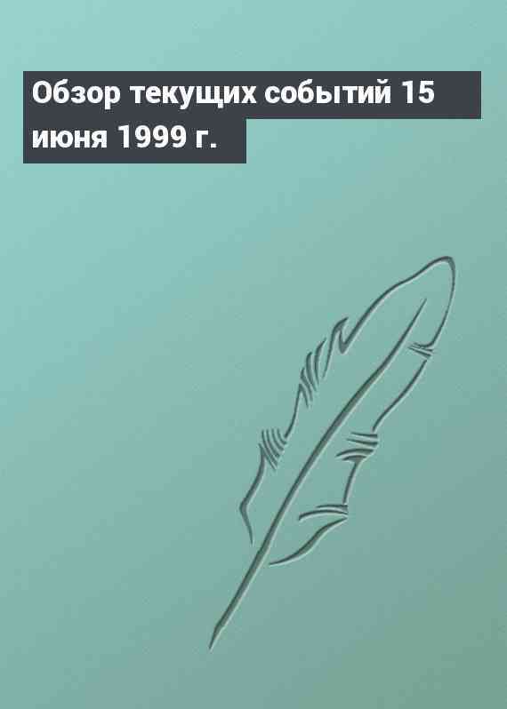 Обзор текущих событий 15 июня 1999 г.