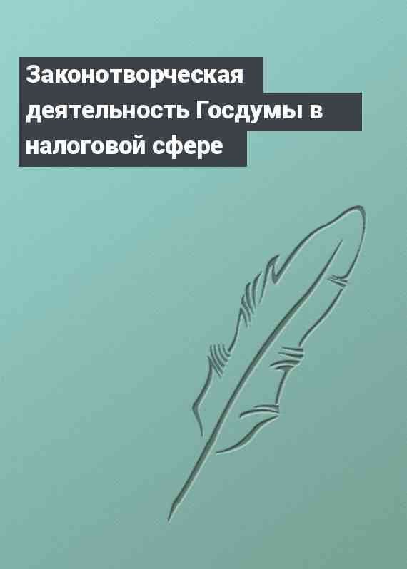 Законотворческая деятельность Госдумы в налоговой сфере