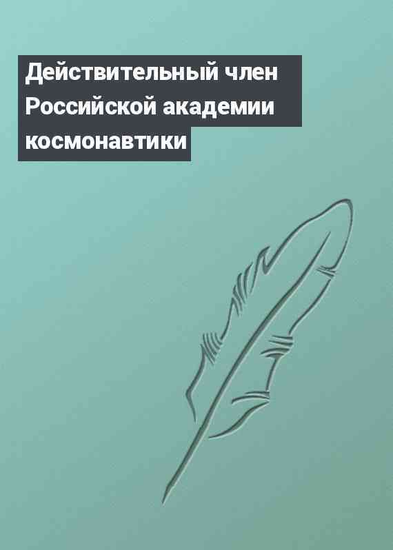 Действительный член Российской академии космонавтики