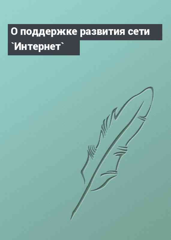 О поддержке развития сети `Интернет`