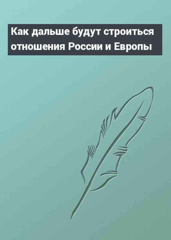 Как дальше будут строиться отношения России и Европы