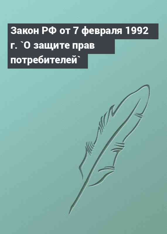 Закон РФ от 7 февраля 1992 г. `О защите прав потребителей`