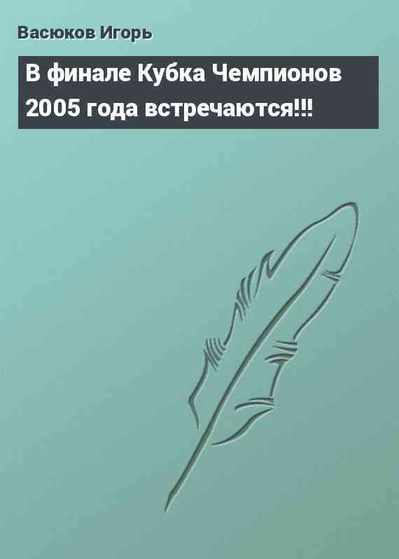 В финале Кубка Чемпионов 2005 года встречаются!!!