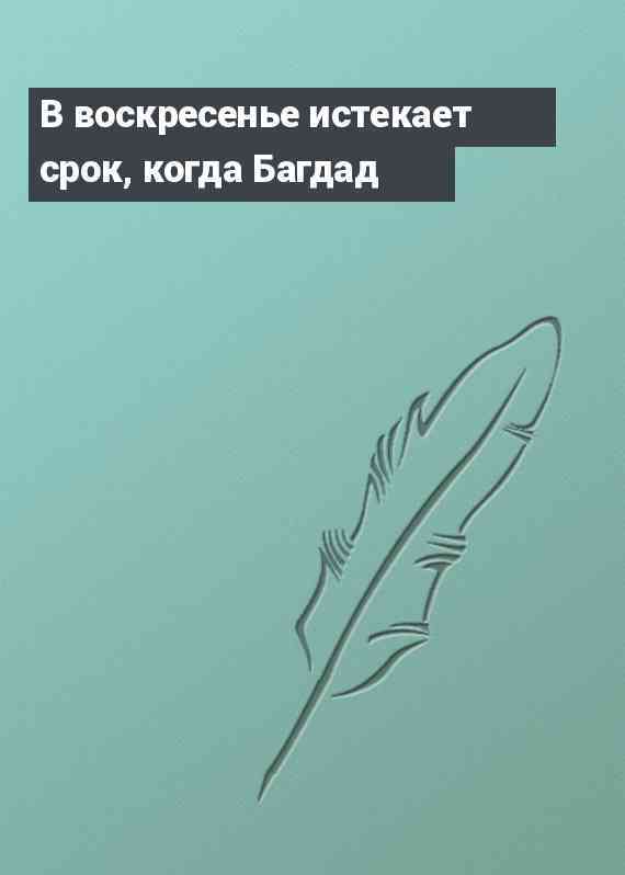 В воскресенье истекает срок, когда Багдад