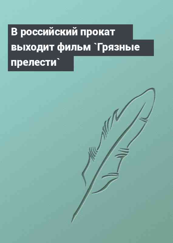 В российский прокат выходит фильм `Грязные прелести`