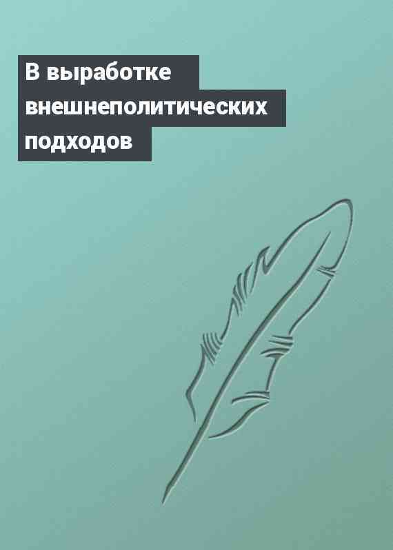 В выработке внешнеполитических подходов