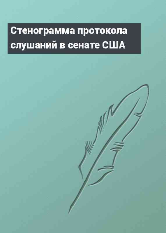 Стенограмма протокола слушаний в сенате США