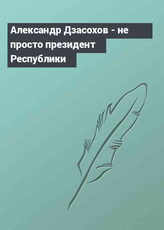 Александр Дзасохов - не просто президент Республики