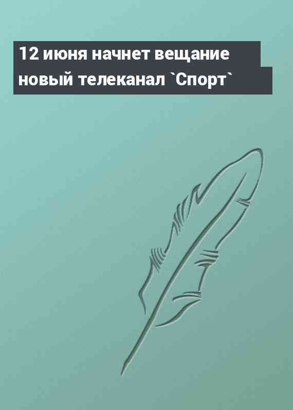 12 июня начнет вещание новый телеканал `Спорт`