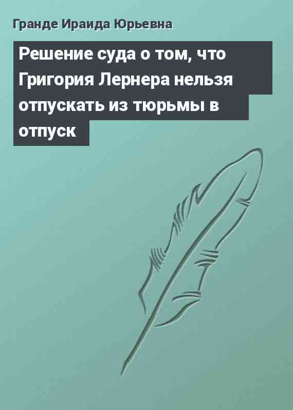 Решение суда о том, что Григория Лернера нельзя отпускать из тюрьмы в отпуск