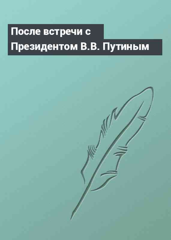 После встречи с Президентом В.В. Путиным