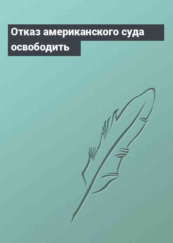 Отказ американского суда освободить