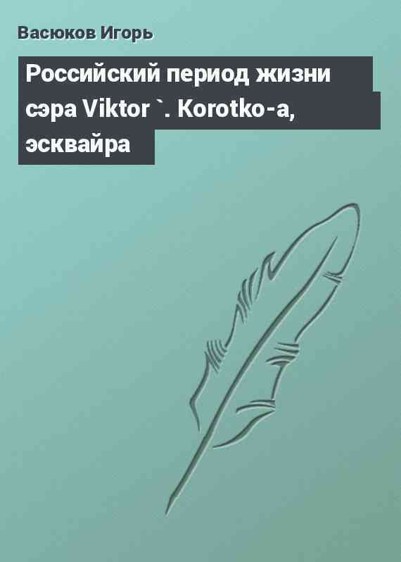 Российский период жизни сэра Viktor `. Korotko-a, эсквайра