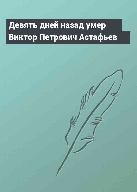 Девять дней назад умер Виктор Петрович Астафьев