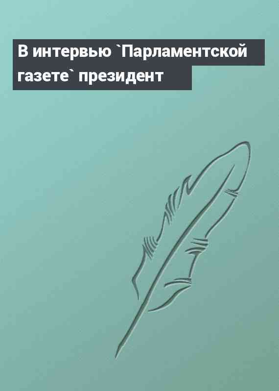 В интервью `Парламентской газете` президент