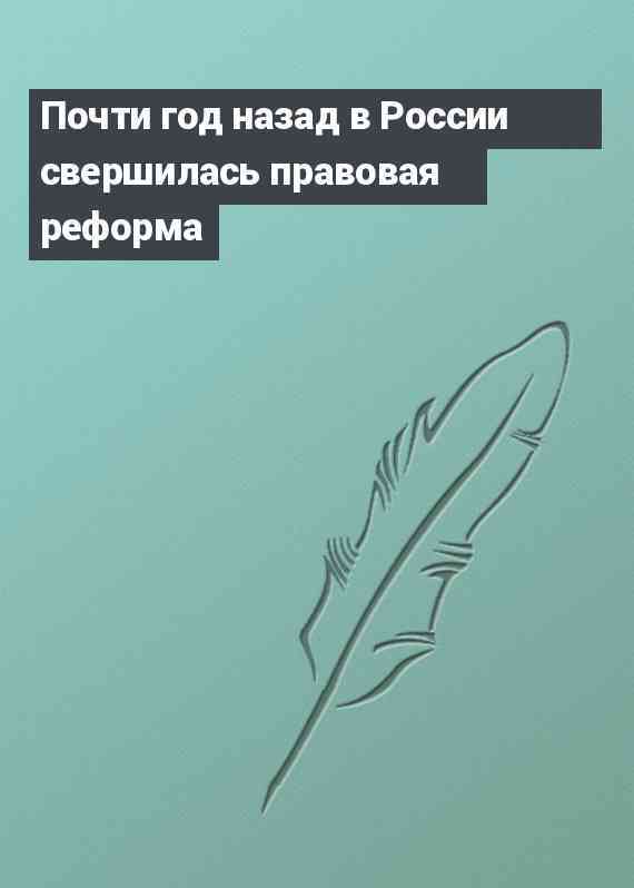 Почти год назад в России свершилась правовая реформа