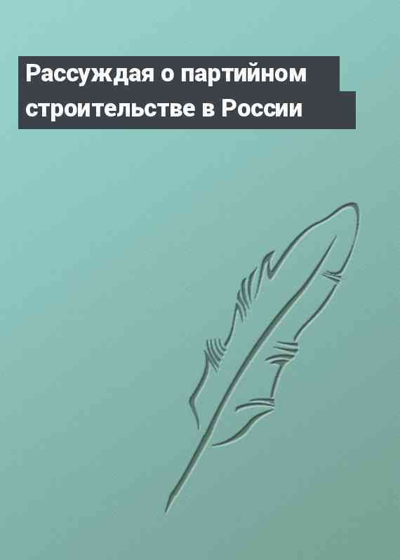 Рассуждая о партийном строительстве в России