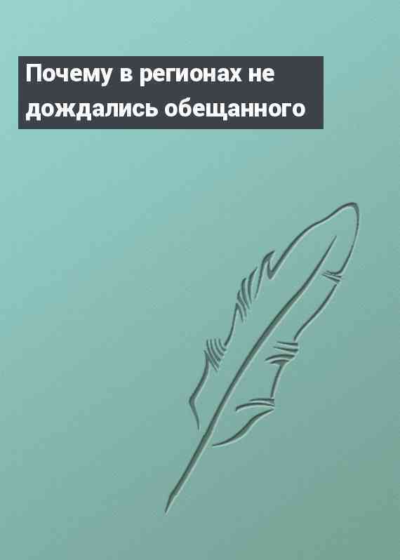 Почему в регионах не дождались обещанного