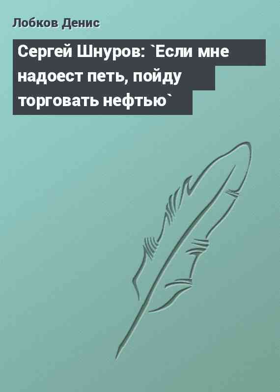 Сергей Шнуров: `Если мне надоест петь, пойду торговать нефтью`