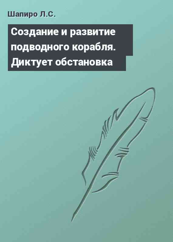 Cоздание и развитие подводного корабля. Диктует обстановка