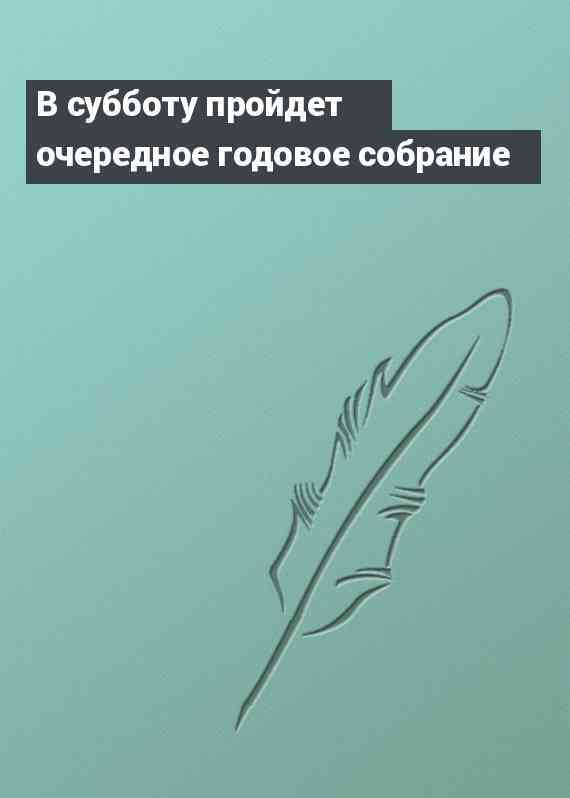 В субботу пройдет очередное годовое собрание