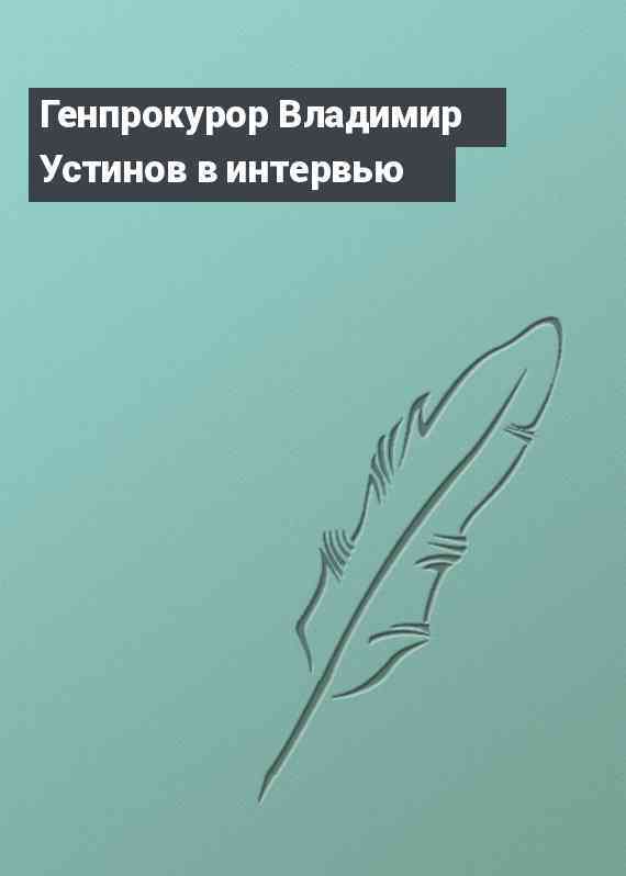 Генпрокурор Владимир Устинов в интервью