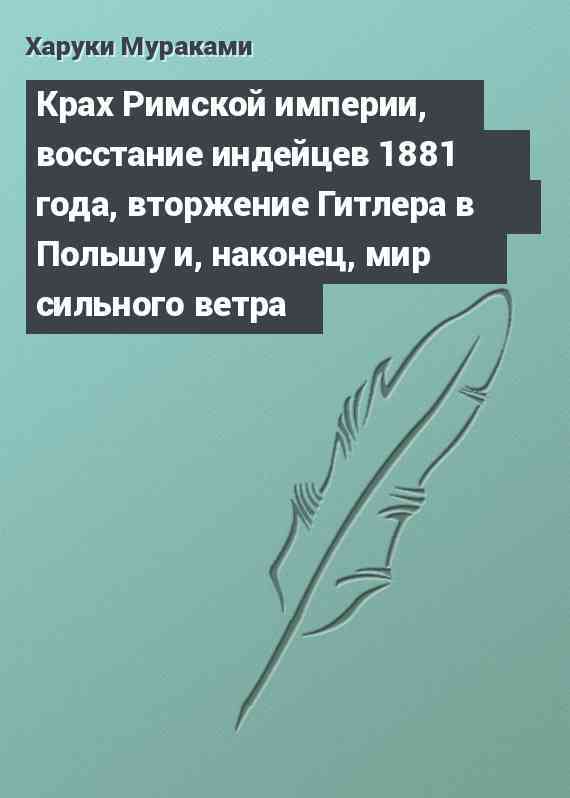 Крах Римской империи, восстание индейцев 1881 года, вторжение Гитлера в Польшу и, наконец, мир сильного ветра