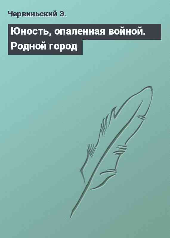 Юность, опаленная войной. Родной город