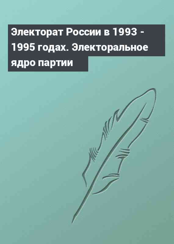 Электорат России в 1993 - 1995 годах. Электоральное ядро партии