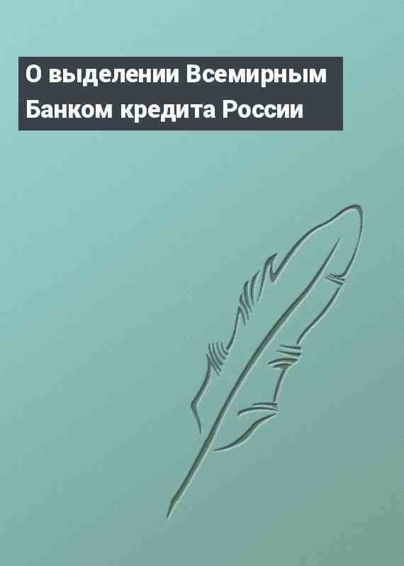 О выделении Всемирным Банком кредита России