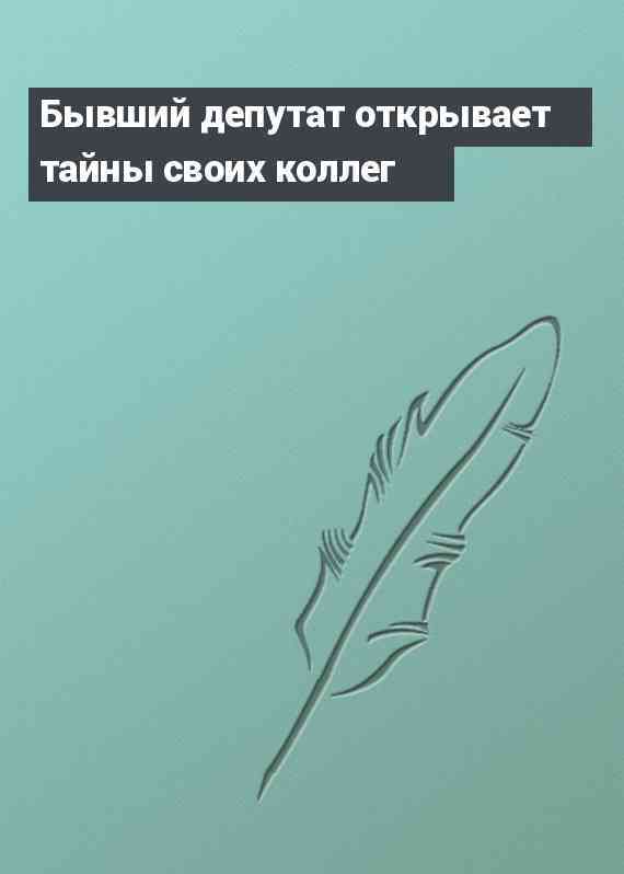 Бывший депутат открывает тайны своих коллег