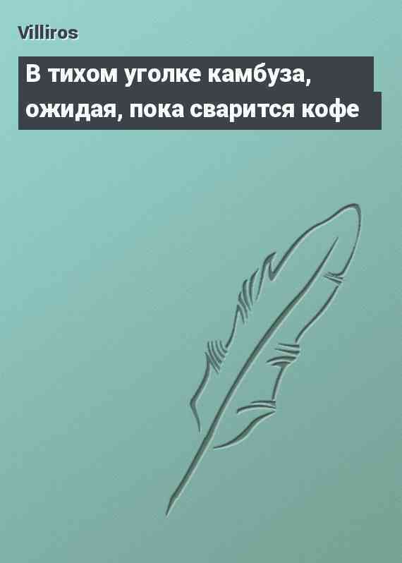 В тихом уголке камбуза, ожидая, пока сварится кофе