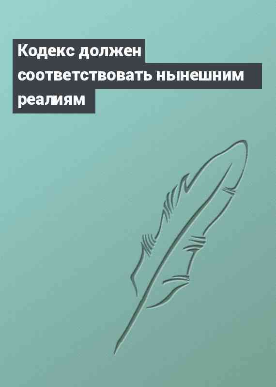 Кодекс должен соответствовать нынешним реалиям