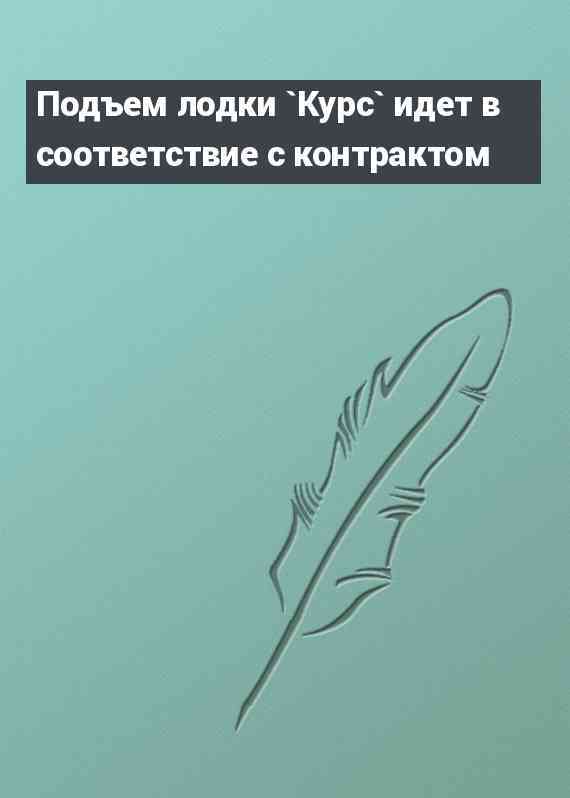 Подъем лодки `Курс` идет в соответствие с контрактом