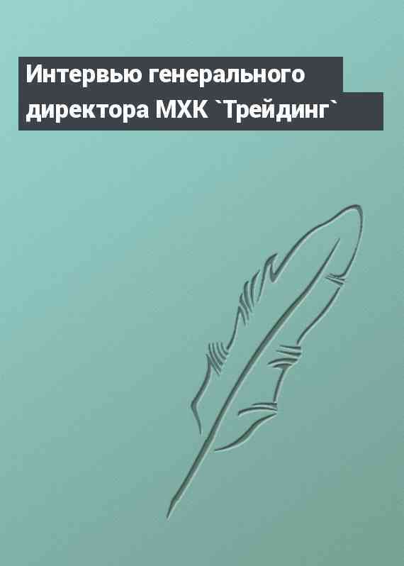 Интервью генерального директора МХК `Трейдинг`