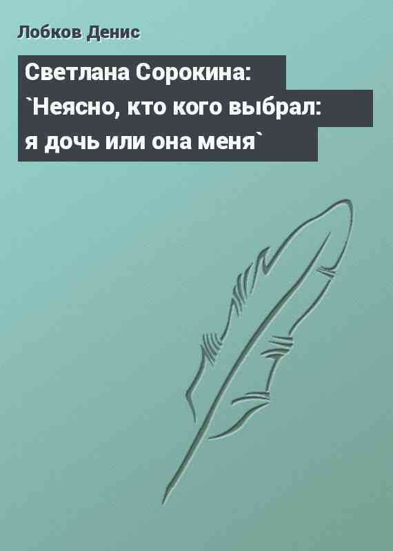 Светлана Сорокина: `Неясно, кто кого выбрал: я дочь или она меня`