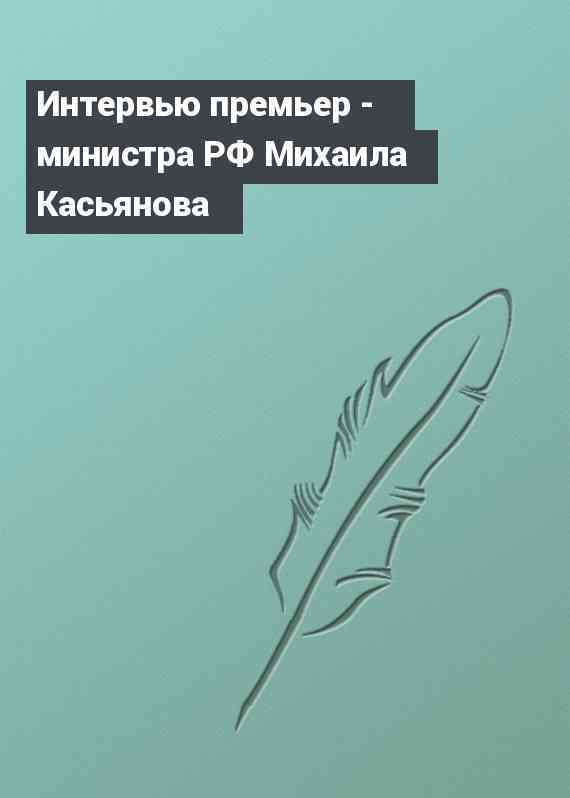 Интервью премьер - министра РФ Михаила Касьянова