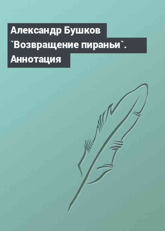 Александр Бушков `Возвращение пираньи`. Аннотация