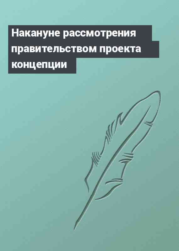 Накануне рассмотрения правительством проекта концепции