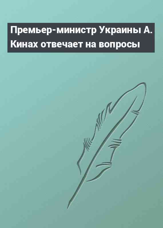 Премьер-министр Украины А. Кинах отвечает на вопросы