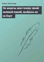 Не морочь мне голову своей зеленой кашей, выбрось ее за борт