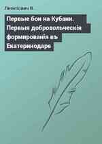 Первые бои на Кубани. Первыя добровольческiя формированiя въ Екатеринодаре