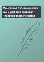 Мыслящая Субстанция или как и для чего разводят Человека во Вселенной 3