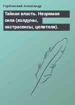 Тайная власть. Незримая сила (колдуны, экстрасенсы, целители).