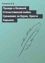 Правда о Великой Отечественной войне. Сражение за Курск, Орел и Харьков.