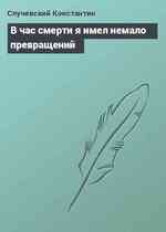 В час смерти я имел немало превращений