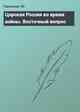 Царская Россия во время войны. Восточный вопрос